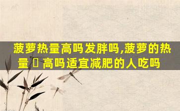 菠萝热量高吗发胖吗,菠萝的热量 ☘ 高吗适宜减肥的人吃吗